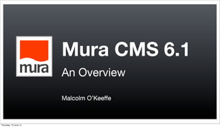 Mura CMS 6.1
An Overview
Malcolm O’Keeﬀe
Thursday, 19 June 14
 