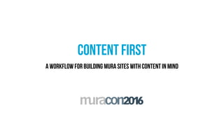 CONTENT FIRST
A workflow for building Mura sites with content in mind
 