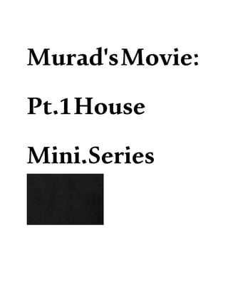 Murad'sMovie:
Pt.1House
Mini.Series
 