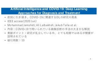 Artificial Intelligence and COVID-19: Deep Learning
Approaches for Diagnosis and Treatment
• 前回に引き続き、COVID-19に関連するDLの研究の発表...