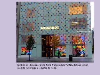 También es diseñador de la firma francesa Luis Vuitton, del que se han
vendido numerosos productos de moda.
 