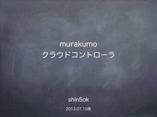 murakumo
クラウドコントローラ
shin5ok
2013.07.23版
 