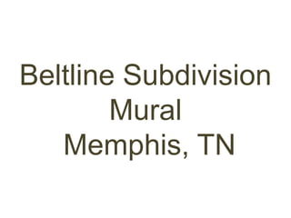 Beltline Subdivision
        Mural
   Memphis, TN
 