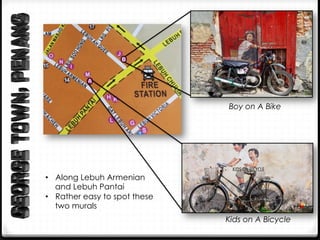 •  Along Lebuh Armenian
and Lebuh Pantai
•  Rather easy to spot these
two murals
Boy on A Bike
Kids on A Bicycle
 