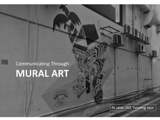Communicating Through
MURAL ART
At Jalan SS2, Petaling Jaya
 