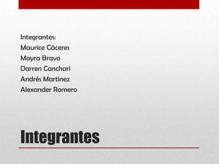 Integrantes
Integrantes:
Maurice Cáceres
Mayra Bravo
Darren Canchari
Andrés Martinez
Alexander Romero
 