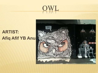OWL 
ARTIST: 
Afiq Afif YB Anuar 
 