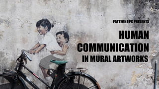 COVER
PATTERN EPC PRESENTS
HUMAN
COMMUNICATION
IN MURAL ARTWORKS
 