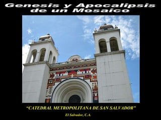 “ CATEDRAL METROPOLITANA DE SAN SALVADOR” El Salvador, C.A.  Genesis y Apocalipsis de un Mosaico 
