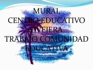 MURAL  CENTRO EDUCATIVO OVEJERA TRABAJO COMUNIDAD EDUCATIVA 