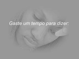 Gaste um tempo para dizer: 
