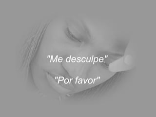 "Me desculpe"  "Por favor"  