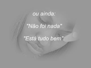 ou ainda:  "Não foi nada"  "Está tudo bem".  