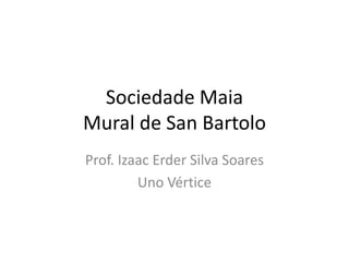 Sociedade Maia
Mural de San Bartolo
Prof. Izaac Erder Silva Soares
Uno Vértice
 
