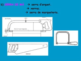 b) SERRA DE MÀ     serra d’arquet.
                  xerrac.
                  serra de marqueteria.
 