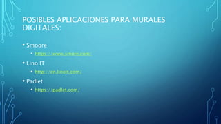 POSIBLES APLICACIONES PARA MURALES
DIGITALES:
• Smoore
• https://www.smore.com/
• Lino IT
• http://en.linoit.com/
• Padlet
• https://padlet.com/
 