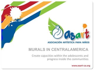 MURALS IN CENTRALAMERICA Create capacities within the adolescents and progress inside the communities 