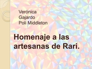 Verónica
 Gajardo
 Poli Middleton


Homenaje a las
artesanas de Rari.
 