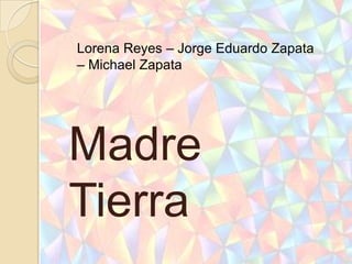 Lorena Reyes – Jorge Eduardo Zapata
– Michael Zapata




Madre
Tierra
 