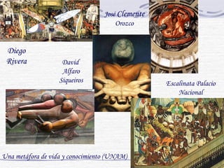 Diego Rivera David  Alfaro Siqueiros U na metáfora de  vida   y conocimiento (UNAM)   José  Clemente  Orozco Escalinata Palacio Nacional 