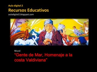 Aula digital 2

Recursos Educativos
auladigital2.blogspot.com

Mural:

“Gente de Mar, Homenaje a la
costa Valdiviana”

 