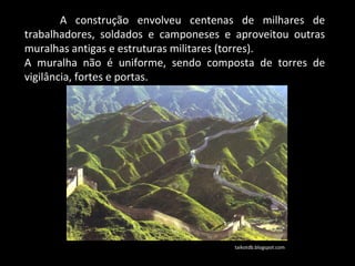 A construção envolveu centenas de milhares de trabalhadores, soldados e camponeses e aproveitou outras muralhas antigas e estruturas militares (torres).  A muralha não é uniforme, sendo composta de torres de vigilância, fortes e portas.  taikotdb.blogspot.com 