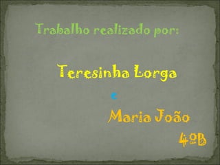 Trabalho realizado por: Teresinha Lorga    e     Maria João 4ºB Esperemos que tenham gostado e aprendido!!!  