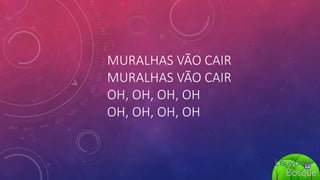 MURALHAS VÃO CAIR
MURALHAS VÃO CAIR
OH, OH, OH, OH
OH, OH, OH, OH
 