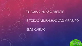 TU VAIS A NOSSA FRENTE
E TODAS MURALHAS VÃO VIRAR PÓ
ELAS CAIRÃO
 