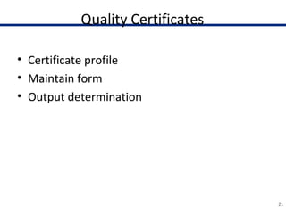 Quality Certificates
• Certificate profile
• Maintain form
• Output determination
21
 