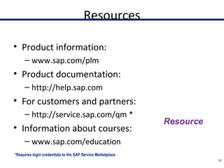 Resources
• Product information:
– www.sap.com/plm
• Product documentation:
– http://help.sap.com
• For customers and partners:
– http://service.sap.com/qm *
• Information about courses:
– www.sap.com/education
38
*Requires login credentials to the SAP Service Marketplace
 