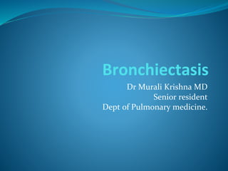 Bronchiectasis
Dr Murali Krishna MD
Senior resident
Dept of Pulmonary medicine.
 