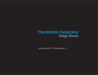 Muralismo mexicano
                     Diego Rivera


Jaime Canet C / Presentación 3
 