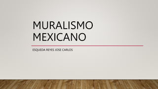 MURALISMO
MEXICANO
ESQUEDA REYES JOSE CARLOS
 