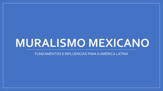 MURALISMO MEXICANO
FUNDAMENTOS E INFLUENCIAS PARA A AMÉRICA LATINA
 