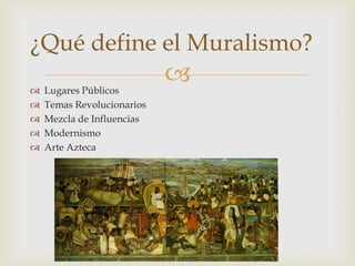 Lugares Públicos Temas Revolucionarios Mezcla de InfluenciasModernismoArte Azteca¿Qué define el Muralismo?