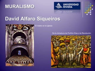 MURALISMO

David Alfaro Siqueiros
            El diablo en la iglesia



                                  De la dictadura de Porfirio Díaz a la Revolución
 
