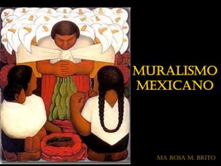 Muralismo
Mexicano
Y LA GENERACIÓN
DE LA RUPTURA
MA Rosa M. Brito
 