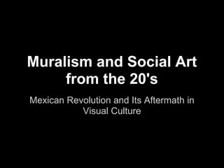 Muralism and Social Art
     from the 20's
Mexican Revolution and Its Aftermath in
           Visual Culture
 