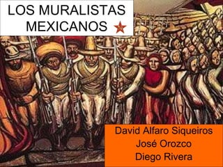 LOS MURALISTAS
MEXICANOS
David Alfaro Siqueiros
José Orozco
Diego Rivera
 