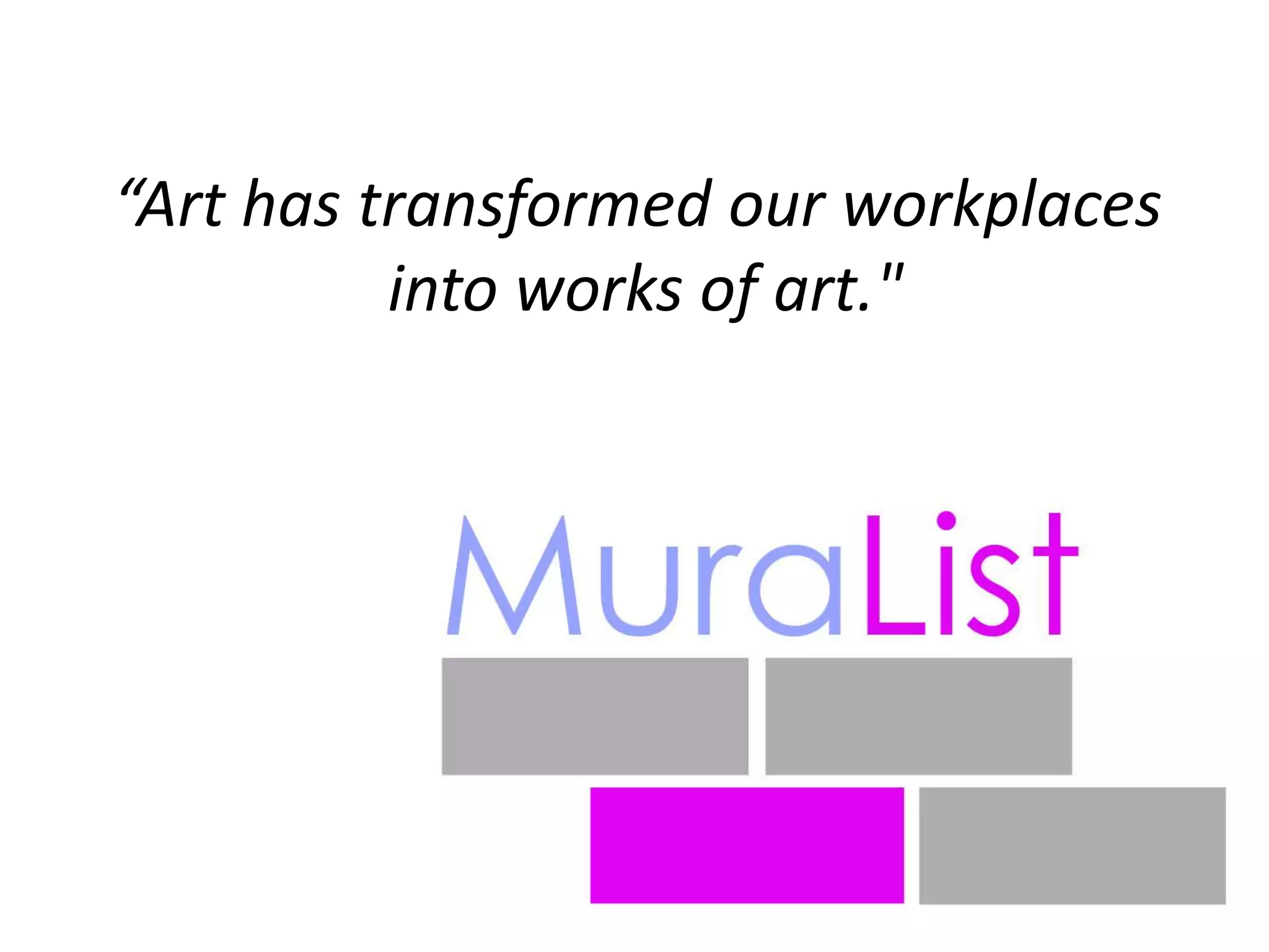 “Art has transformed our workplaces
into works of art."
 
