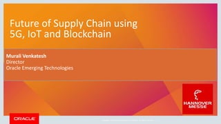 Copyright © 2019, Oracle and/or its affiliates. All rights reserved. |
Future of Supply Chain using
5G, IoT and Blockchain
Murali Venkatesh
Director
Oracle Emerging Technologies
 