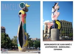 MONUMENTO	
  DE	
  JUAN	
  MIRÓ	
  E	
  
LICHTENSTEIN	
  -­‐	
  BARCELONA	
  -­‐	
  
ESPANHA	
  
	
  
barcelona	
  
 