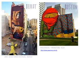 INTI–	
  HUGE	
  STREET	
  FESTIVAL	
  -­‐	
  BEIRUT	
  
OSGEMEOS	
  –	
  BONSTON	
  -­‐	
  EUA	
  
hrp://www.osgemeos.com.br	
  
beirut	
   boston	
  
 