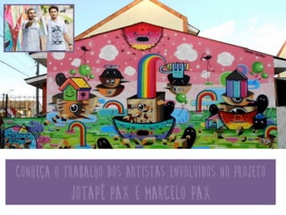conheça o trabalho dos artistas envolvidos no projeto
jotapê Pax e Marcelo Pax	
  
 
