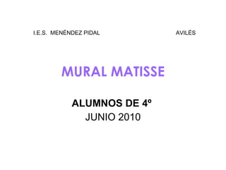 MURAL MATISSE ALUMNOS DE 4º   JUNIO 2010 I.E.S.  MENÉNDEZ PIDAL  AVILÉS 
