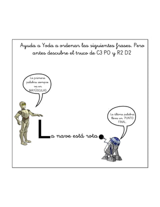 Ayuda a Yoda a ordenar las siguientes frases. Pero
antes descubre el truco de C3 PO y R2 D2

La primera
palabra siempre
va...