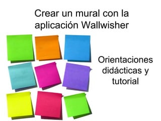 Crear un mural con la
aplicación Wallwisher


              Orientaciones
               didácticas y
                  tutorial
 