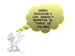 DEBES
ESCUCHAR A
LOS DEMÁS Y
RESPETAR EL
TURNO DE
PALABRA