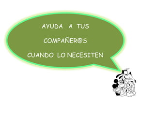 AYUDA A TUS
COMPAÑER@S
CUANDO LO NECESITEN